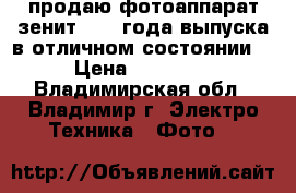 продаю фотоаппарат зенит 1984 года выпуска в отличном состоянии  › Цена ­ 30 000 - Владимирская обл., Владимир г. Электро-Техника » Фото   